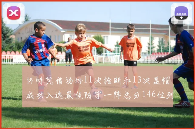 怀特凭借场均11次抢断和13次盖帽成功入选最佳防守一阵总分146位列第五